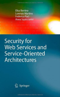 Security for Web Services and Service-Oriented Architectures - Elisa Bertino, Lorenzo Martino, Federica Paci, Anna Squicciarini