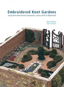 Embroidered Knot Gardens: Using Three-Dimensional Stumpwork, Canvas Work & Ribbonwork - Owen Davies, Gillian Holdworth