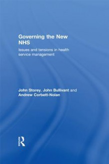 Governing the New Nhs: Issues and Tensions in Health Service Management - John Storey, John Bullivant, Andrew Corbett-nolan