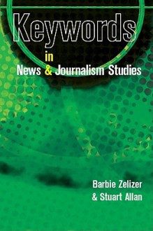 Keywords in News and Journalism Studies - Barbie Zelizer, Stuart Allan