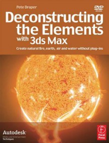 Deconstructing the Elements with 3ds Max: Create Natural Fire, Earth, Air and Water Without Plug-Ins - Pete Draper