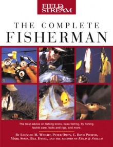 Field & Stream The Complete Fisherman - Leonard M. Wright Jr., Peter Owen, C. Boyd Pfeiffer, Mark Sosin, Bill Dance, Editors of Field & Stream