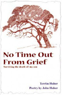 No Time Out from Grief: Surviving the Death of My Son - Terri Huber, John Huber