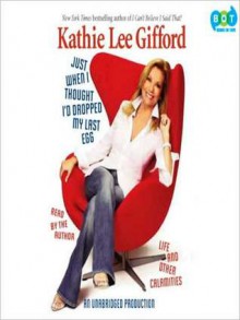 Just When I Thought I'd Dropped My Last Egg: Life and Other Calamities (Audio) - Kathie Lee Gifford