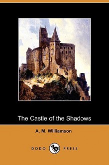 The Castle of the Shadows (Dodo Press) - Alice Muriel Williamson