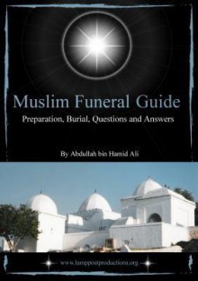 Muslim Funeral Guide: Preparation, Burial, Questions and Answers - Abdullah bin Hamid Ali