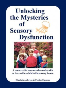 Unlocking the Mysteries of Sensory Dysfunction: A Resource for Anyone Who Works With, or Lives With, a Child with Sensory Issues - Elizabeth Anderson, Pauline Emmons, Thomas McKean