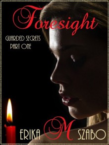 Foresight (Guarded Secrets series Part One) - Erika M. Szabo