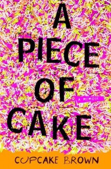 A Piece of Cake: A Memoir - Cupcake Brown