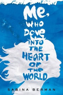 Me, Who Dove into the Heart of the World: A Novel - Sabina Berman, Lisa Dillman