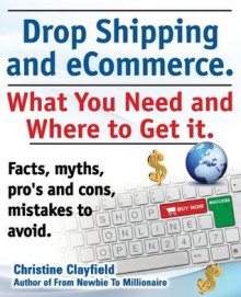 Drop Shipping and Ecommerce, What You Need and Where to Get It. Dropshipping Suppliers and Products, Ecommerce Payment Processing, Ecommerce Software and Set Up an Online Store All Covered. - Christine Clayfield