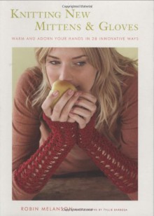 Knitting New Mittens and Gloves: Warm and Adorn Your Hands in 28 Innovative Ways - Robin Melanson, Tyllie Barbosa