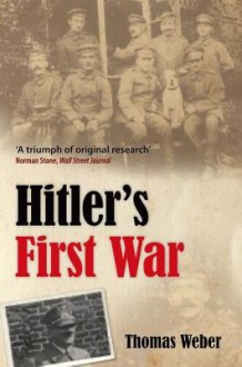 Hitler's First War: Adolf Hitler, the Men of the List Regiment, and the First World War - Thomas Weber
