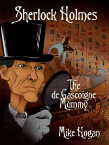 Sherlock Holmes and the de Gascoine Mummy (The Skull of kohada Koheiji and Other Stories) - Mike Hogan