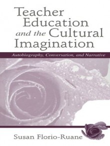 Teacher Education and the Cultural Imagination: Autobiography, Conversation, and Narrative - Susan Florio-Ruane, Julie deTar