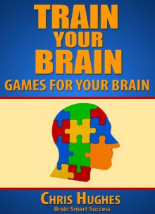 Train Your Brain: Games to Improve Your Brain - Chris Hughes