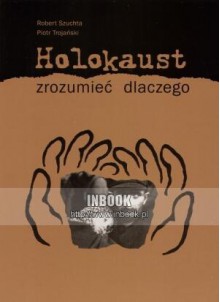 Holokaust. Zrozumieć dlaczego - Piotr Trojański, Robert Szuchta