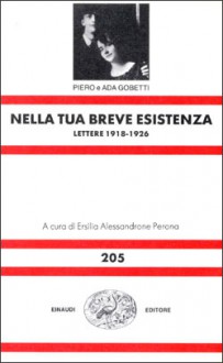 Nella tua breve esistenza: Lettere, 1918-1926 - Piero Gobetti, Ada Gobetti, Ersilia Alessandrone Perona