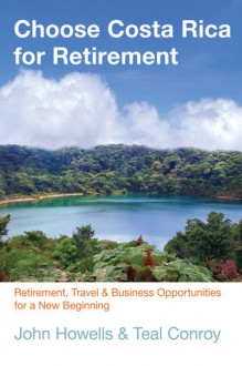 Choose Costa Rica for Retirement, 10th: Retirement, Travel & Business Opportunities for a New Beginning - John Howells