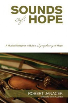 Sounds of Hope: A Musical Metaphor to Build a Symphony of Hope - Robert Janacek, Merle R. Jordan