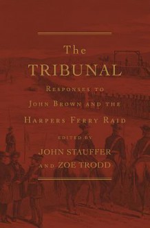 The Tribunal: Responses to John Brown and the Harpers Ferry Raid - John Stauffer, Zoe Trodd