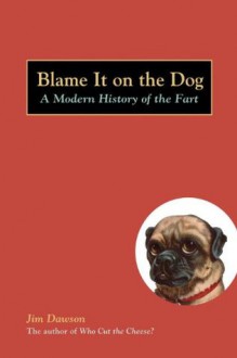 Blame It on the Dog: A Modern History of the Fart - Jim Dawson