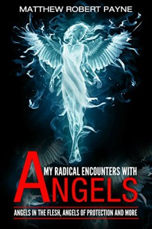 My Radical Encounters with Angels: Angels in the Flesh, Angels of Protection and More - Matthew Robert Payne, Melanie Cardano, Michael Van Vlymen