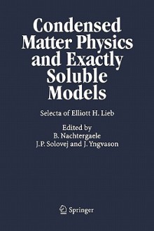 Condensed Matter Physics and Exactly Soluble Models: Selecta of Elliott H. Lieb - Elliott H. Lieb, Bruno Nachtergaele, Jan Philip Solovej, Jakob Yngvason