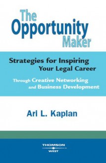 Kaplan's The Opportunity Maker: Strategies for Inspiring Your Legal Career Through Creative Networking and Business Development - Ari Kaplan