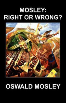 Mosley: Right or Wrong? - Oswald Mosley