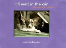 I'll Wait in the Car: Dogs Along for the Ride - Marcie Bronstein, Bronstein Marcie, Tracie Hotchner