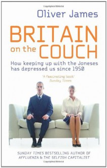 Britain on the Couch: Why We're Unhappier Compared with 1950, Despite Being Richer - A Treatment for the Low-serotonin Society - Oliver James