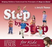 Step by Step: Helping Children Understand the Principles of Steps to Christ - Jerry D. Thomas