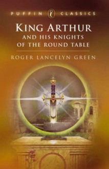 King Arthur and His Knights of the Round Table (Puffin Classics) - Roger Lancelyn Green