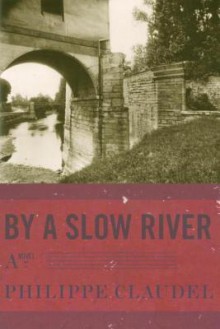 By a Slow River: A Novel - Philippe Claudel