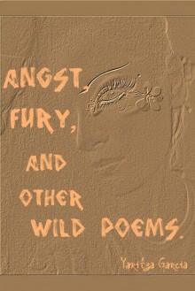 Angst, Fury, and Other Wild Poems. - Yaritza Garcia