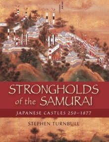 Strongholds of the Samurai: Japanese Castles 250-1877 - Stephen Turnbull