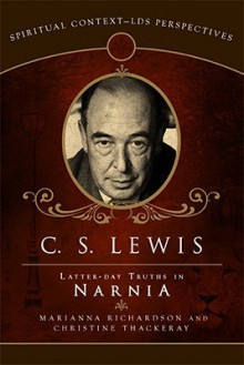 C.S. Lewis: Latter-Day Truths in Narnia (Spiritual Context: LDS Perspectives) - Marianna Richardson, Christine Thackeray