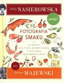 Fotografia smaku, czyli 24 obiady dla tych, którzy lubią i nie lubią przyjmować gości - Zofia Nasierowska, Janusz Majewski