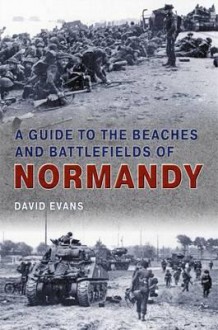 Guide to the Beaches and Battlefields of Normandy - David Evans