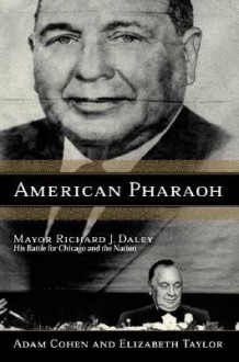 American Pharaoh: Mayor Richard J. Daley - His Battle for Chicago and the Nation - Adam Cohen, Elizabeth Taylor