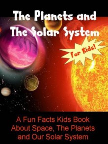 The Planets and The Solar System: A Fun Facts Kids Book About Space, The Planets and Our Solar System - Dee Phillips