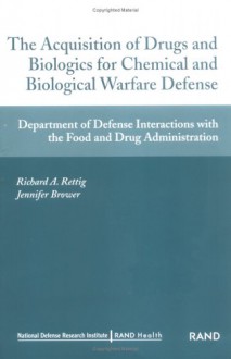 The Acquisition of Drugs and Biologics for Chemical Adn Biological Warfare Defense: Department of Defense Interactions with Food and Drug Administration - Richard A. Rettig