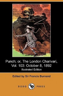 Punch; Or, The London Charivari, Vol. 103: October 8, 1892 (Illustrated Edition) (Dodo Press) - Francis Cowley Burnand