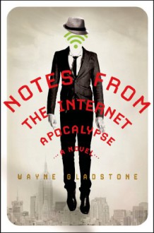 Notes from the Internet Apocalypse: A Novel - Wayne Gladstone