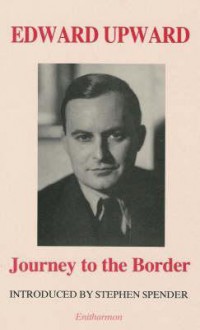 Journey to the Border - Edward Upward, Stephen Spender