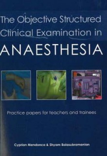 The Objective Structured Clinical Examination in Anaesthesia: Practice Papers for Teachers and Trainees - Cyprian Mendonca