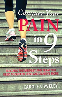 Conquer Your Pain in 9 Steps: Building the mindset and team you need to suffer less and achieve more - Carole Staveley