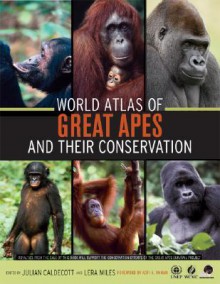 World Atlas of Great Apes and their Conservation - Julian Caldecott, Lera Miles