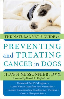 The Natural Vet's Guide to Preventing and Treating Cancer in Dogs - Shawn Messonnier, Russell L. Blaylock